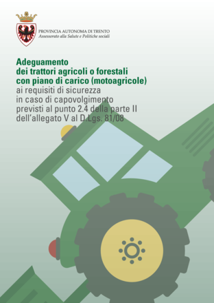 Adeguamento dei trattori agricoli o forestali con piano di carico (motoagricole) ai requisiti di sicurezza in caso di capovolgimento previsti al punto 2.4 della parte II dell’allegato V al D.Lgs. 81/08 Adeguamento dei trattori agricoli o forestali con piano di carico (motoagricole) ai requisiti di sicurezza in caso di capovolgimento previsti al punto 2.4 della parte II dell’allegato V al D.Lgs. 81/08